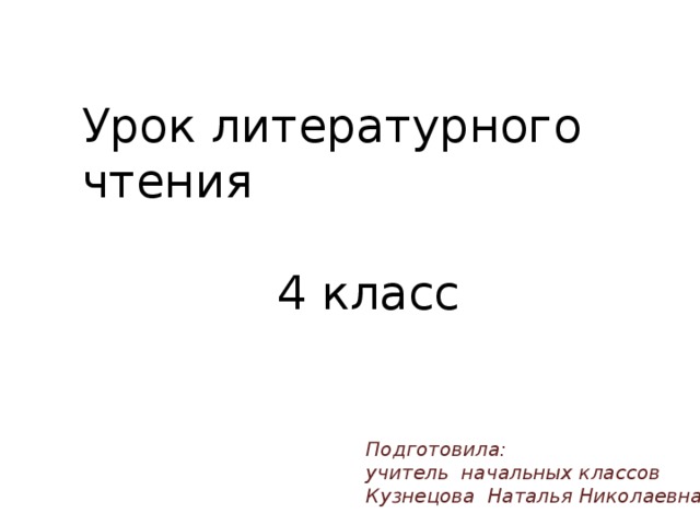 Урок литературного чтения 4 класс Подготовила: учитель начальных классов Кузнецова Наталья Николаевна 