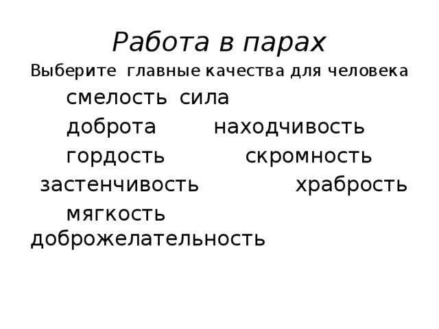 Работа в парах Выберите главные качества для человека  смелость    сила  доброта   находчивость  гордость   скромность  застенчивость  храбрость  мягкость  доброжелательность 