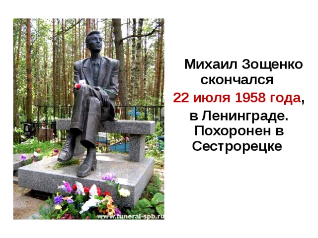  Михаил Зощенко скончался 22 июля 1958 года , в Ленинграде. Похоронен в Сестрорецке  