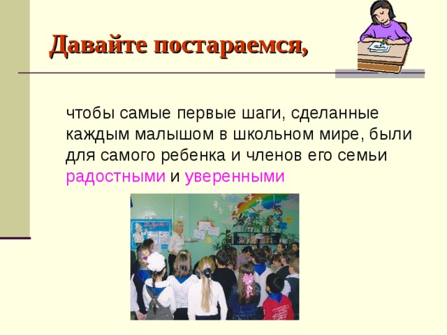 Давайте постараемся,  чтобы самые первые шаги, сделанные каждым малышом в школьном мире, были для самого ребенка и членов его семьи радостными и уверенными  