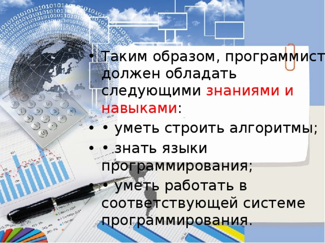 Таким образом, программист должен обладать следующими знаниями и навыками : • уметь строить алгоритмы; • знать языки программирования; • уметь работать в соответствующей системе программирования. 