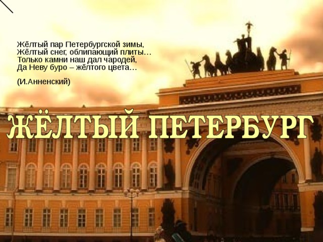Жёлтый пар Петербургской зимы, Жёлтый снег, облипающий плиты… Только камни наш дал чародей, Да Неву буро – жёлтого цвета… (И.Анненский) 