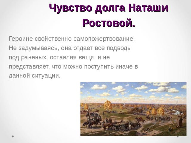 Чувство долга Наташи Ростовой. Героине свойственно самопожертвование. Не задумываясь, она отдает все подводы под раненых, оставляя вещи, и не представляет, что можно поступить иначе в данной ситуации.   