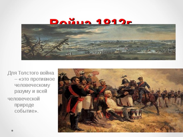 Война 1812г. Для Толстого война – «это противное человеческому разуму и всей человеческой природе событие». 