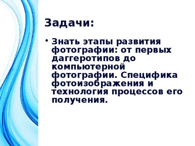 Задачи: Знать этапы развития фотографии: от первых даггеротипов до компьютерной фотографии. Специфика фотоизображения и технология процессов его получения. 