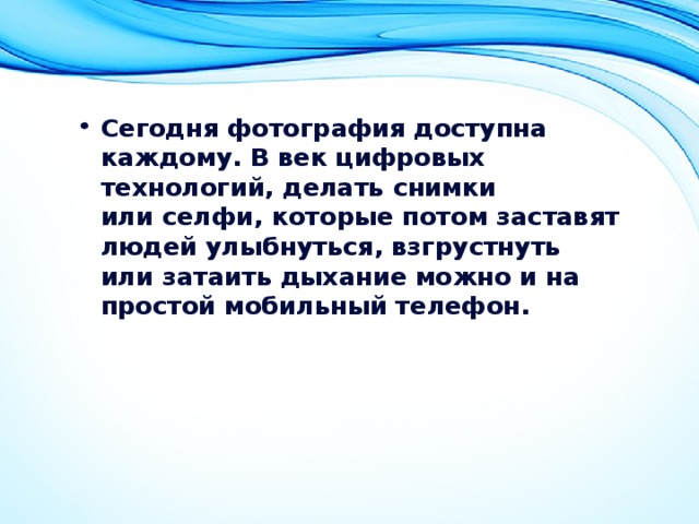 Сегодня фотография доступна каждому. В век цифровых технологий, делать снимки или селфи, которые потом заставят людей улыбнуться, взгрустнуть или затаить дыхание можно и на простой мобильный телефон.   