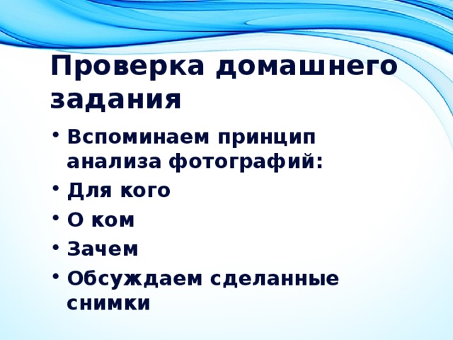 Проверка домашнего задания Вспоминаем принцип анализа фотографий: Для кого О ком Зачем Обсуждаем сделанные снимки 