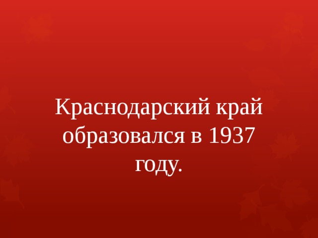 Краснодарский край образовался в 1937 году. 