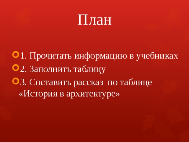 План   1. Прочитать информацию в учебниках 2. Заполнить таблицу 3. Составить рассказ по таблице «История в архитектуре» 