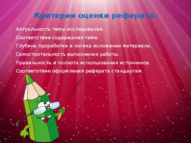 Критерии оценки реферата:   Актуальность темы исследования. Соответствие содержания теме. Глубина проработки и логика изложения материала. Самостоятельность выполнения работы. Правильность и полнота использования источников. Соответствие оформления реферата стандартам. 