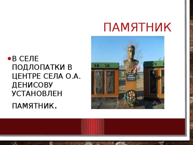  Памятник В селе Подлопатки В ЦЕНТРЕ СЕЛА О.А. Денисову установлен памятник . 