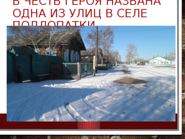 В честь героя названа одна из улиц в селе Подлопатки.    