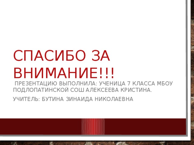 Спасибо за внимание!!!  Презентацию выполнила: ученица 7 класса МБОУ Подлопатинской сош Алексеева кристина. Учитель: Бутина Зинаида Николаевна 