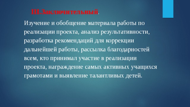 III.Заключительный . Изучение и обобщение материала работы по реализации проекта, анализ результативности, разработка рекомендаций для коррекции дальнейшей работы, рассылка благодарностей всем, кто принимал участие в реализации проекта, награждение самых активных учащихся грамотами и выявление талантливых детей.   
