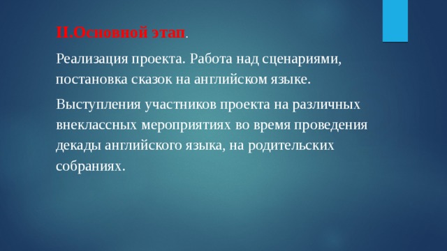 II.Основной этап . Реализация проекта. Работа над сценариями, постановка сказок на английском языке. Выступления участников проекта на различных внеклассных мероприятиях во время проведения декады английского языка, на родительских собраниях. 