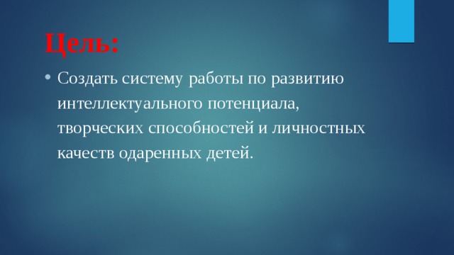 Цель: Создать систему работы по развитию интеллектуального потенциала, творческих способностей и личностных качеств одаренных детей. 