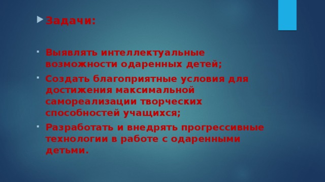 Задачи:  Выявлять интеллектуальные возможности одаренных детей; Создать благоприятные условия для достижения максимальной самореализации творческих способностей учащихся; Разработать и внедрять прогрессивные технологии в работе с одаренными детьми. 