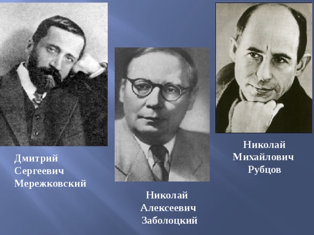 Николай Михайлович Рубцов Дмитрий Сергеевич Мережковский Николай Алексеевич  Заболоцкий 