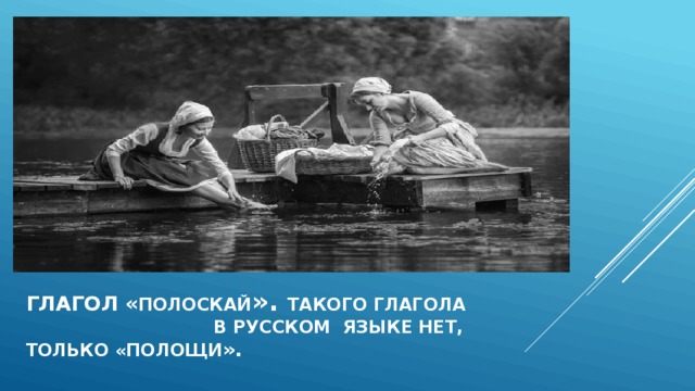 Глагол « полоскай ». такого глагола в русском языке нет, только «полощи ». 