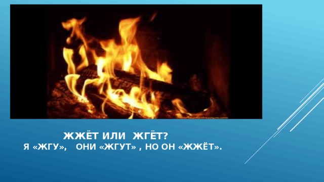  Жжёт или жгёт?  Я «жгу», они «жгут» , но он «жжёт».  