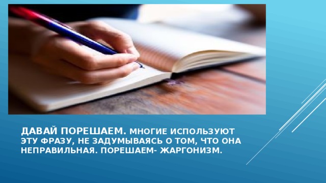 Давай порешаем. Многие используют  эту фразу, не задумываясь о том, что она  неправильная. Порешаем- жаргонизм. 
