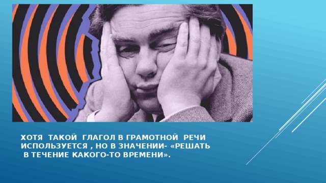 Хотя такой глагол в грамотной речи  используется , но в значении- «решать  в течение какого-то времени». 
