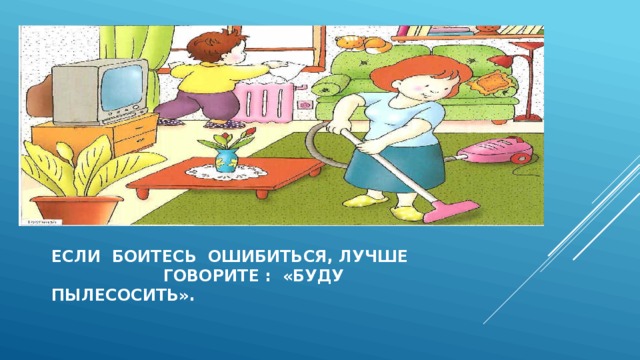 Если боитесь ошибиться, лучше говорите : «буду пылесосить». 