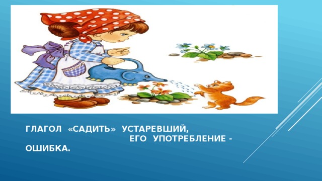 Глагол «садить» устаревший, его употребление - ошибка. 