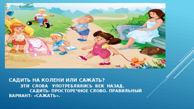Садить на колени или сажать? эти слова употреблялись век назад. Садить- просторечное слово. Правильный  вариант- «сажать».  