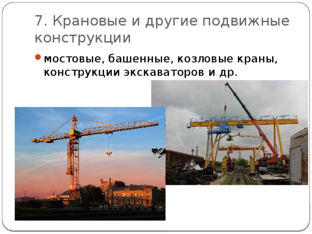 7. Крановые и другие подвижные конструкции мостовые, башенные, козловые краны, конструкции экскаваторов и др. 
