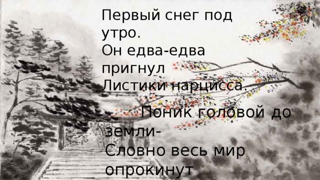 Первый снег под утро. Он едва-едва пригнул Листики нарцисса.  Поник головой до земли- Словно весь мир опрокинут  вверх дном,- Придавленный снегом бамбук. 