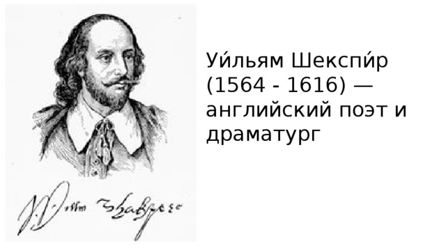 Уи́льям Шекспи́р (1564 - 1616) — английский поэт и драматург 