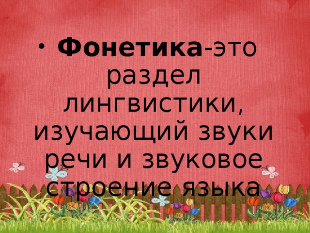   Фонетика -это раздел лингвистики, изучающий звуки речи и звуковое строение языка 