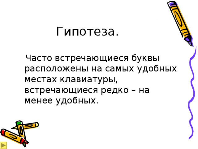Гипотеза.  Часто встречающиеся буквы расположены на самых удобных местах клавиатуры, встречающиеся редко – на менее удобных. 