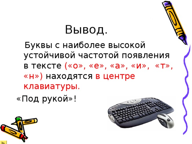 Вывод.  Буквы с наиболее высокой устойчивой частотой появления в тексте («о», «е», «а», «и», «т», «н») находятся в центре клавиатуры. «Под рукой»! 