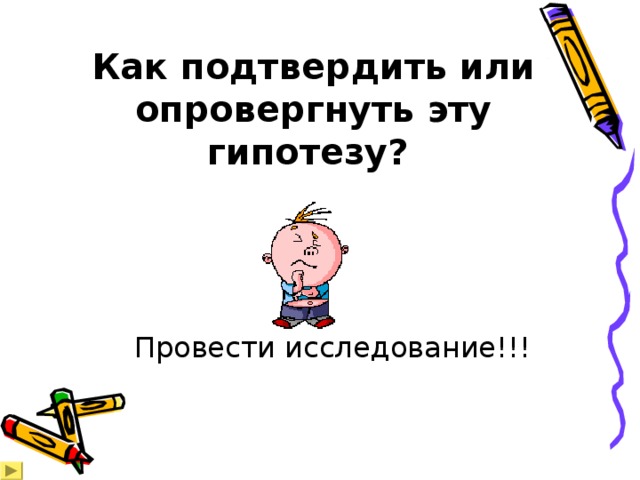 Как подтвердить или опровергнуть эту гипотезу?    Провести исследование!!! 