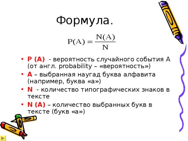 Формула. P (A) - вероятность случайного события A ( от англ. probability – «вероятность» ) A – выбранная наугад буква алфавита (например, буква «а») N  - количество типографических знаков в тексте N (A) – количество выбранных букв в тексте (букв «а») 