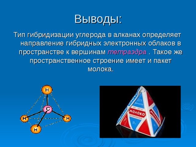 Выводы: Тип гибридизации углерода в алканах определяет направление гибридных электронных облаков в пространстве к вершинам тетраэдра . Такое же пространственное строение имеет и пакет молока. 
