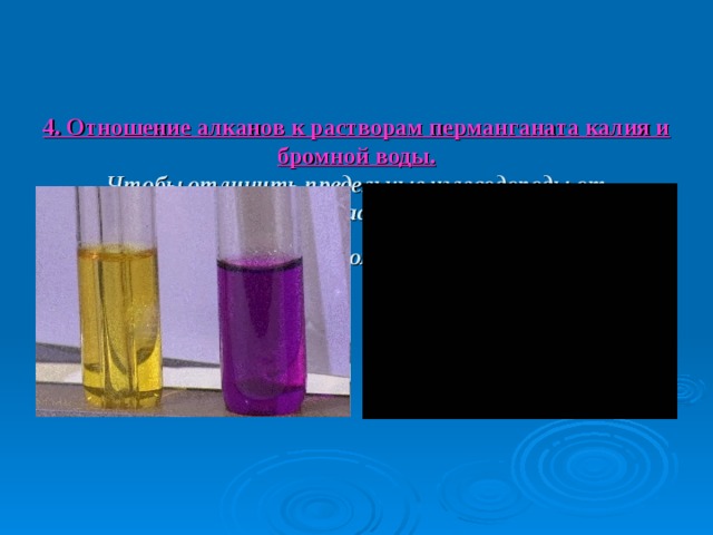    4. Отношение алканов к растворам перманганата калия и бромной воды.  Чтобы отличить предельные углеводороды от непредельных используют растворы перманганата калия и брома.  