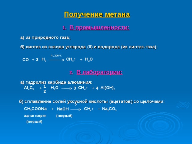Получение метана В промышленности:  а) из природного газа;  б) синтез из оксида углерода ( II ) и водорода (из синтез-газа):   В лаборатории:  а) гидролиз карбида алюминия:    б) сплавление солей уксусной кислоты (ацетатов) со щелочами:      Ni, 300°C  H 2 O + CH 4 ↑ 3  H 2 CO + + Al 4 C 3  H 2 O + CH 4 ↑ 3 12 Al(OH) 3 4  t° Na 2 CO 3 + CH 4 ↑ NaOH + CH 3 COONa (твердый) ацетат натрия (твердый) 