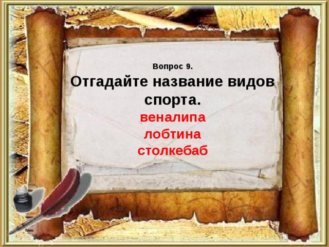 Вопрос 9.  Отгадайте название видов спорта.  веналипа  лобтина  столкебаб 