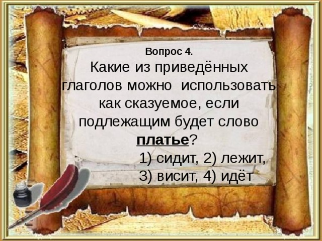Вопрос 4.  Какие из приведённых глаголов можно использовать как сказуемое, если подлежащим будет слово платье ?  1) сидит, 2) лежит,  3) висит, 4) идёт 