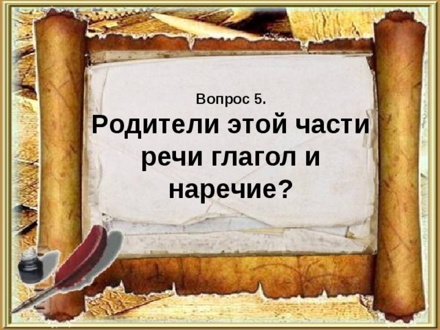 Вопрос 5.  Родители этой части речи глагол и наречие? 
