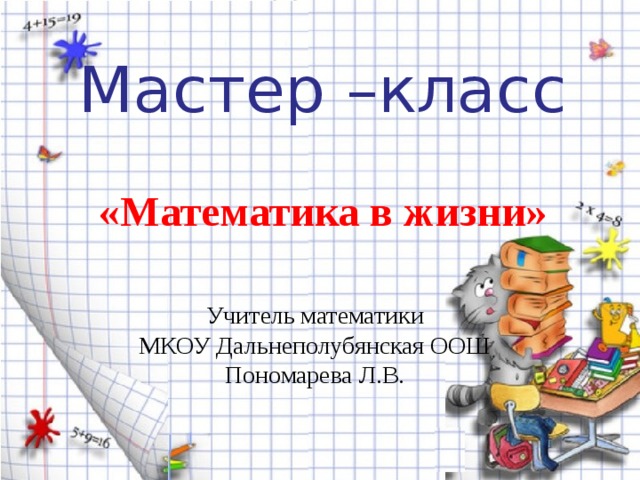 Мастер –класс «Математика в жизни» Учитель математики МКОУ Дальнеполубянская ООШ Пономарева Л.В. 