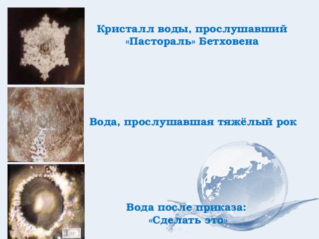Кристалл воды, прослушавший «Пастораль» Бетховена Вода, прослушавшая тяжёлый рок Вода после приказа: «Сделать это» 