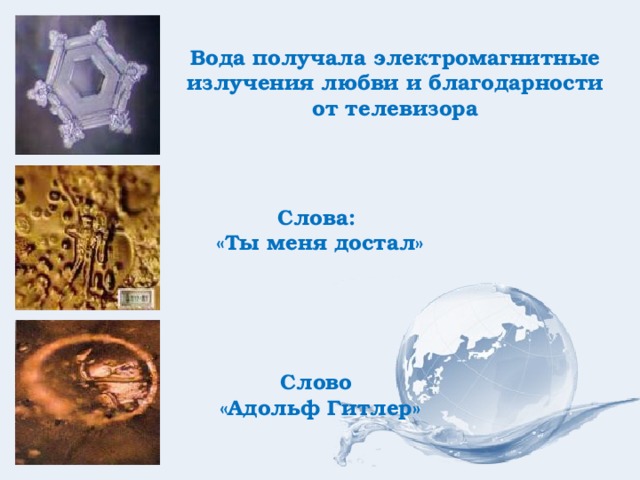 Вода получала электромагнитные излучения любви и благодарности от телевизора Слова: «Ты меня достал» Слово «Адольф Гитлер» 