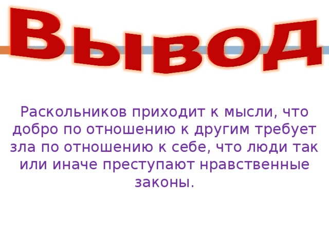 Раскольников приходит к мысли, что добро по отношению к другим требует зла по отношению к себе, что люди так или иначе преступают нравственные законы. Теория Раскольникова является бунтом  
