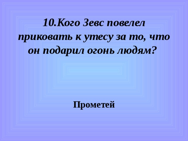 10.Кого Зевс повелел приковать к утесу за то, что он подарил огонь людям?   Прометей 