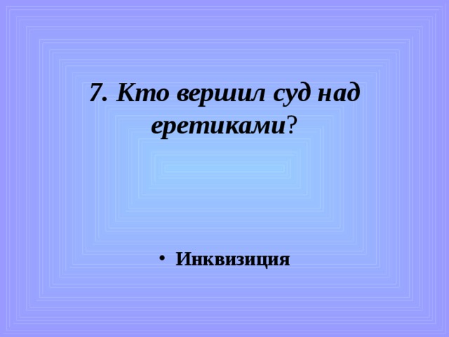 7. Кто вершил суд над еретиками ? Инквизиция 