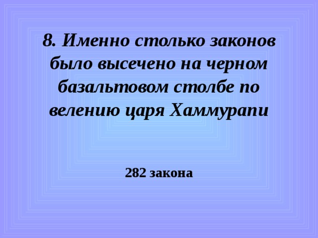 8. Именно столько законов было высечено на черном базальтовом столбе по велению царя Хаммурапи 282 закона 